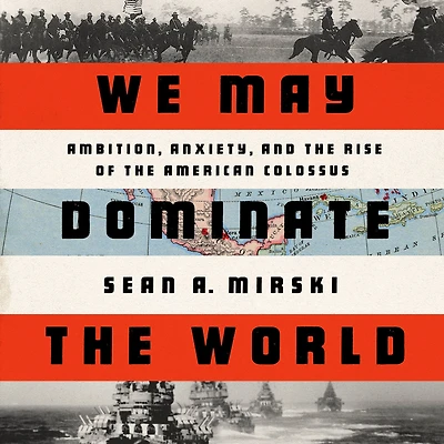 We May Dominate the World: Ambition, Anxiety, and Rise of American Colossus