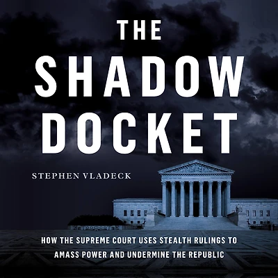 the Shadow Docket: How Supreme Court Uses Stealth Rulings to Amass Power and Undermine Republic