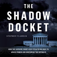 the Shadow Docket: How Supreme Court Uses Stealth Rulings to Amass Power and Undermine Republic