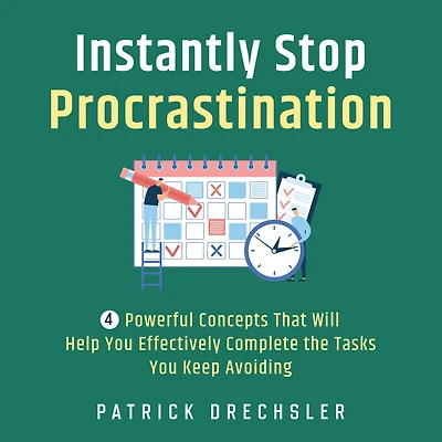 Instantly Stop Procrastination: 4 Powerful Concepts That Will Help You Effectively Complete the Tasks Keep Avoiding