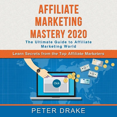 Affiliate Marketing Mastery 2020: The Ultimate Guide to Affiliate Marketing World - Learn Secrets from the Top Affiliate Marketers