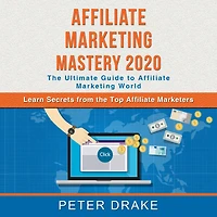 Affiliate Marketing Mastery 2020: The Ultimate Guide to Affiliate Marketing World - Learn Secrets from the Top Affiliate Marketers