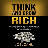 Think and Grow Rich: The Ultimate Guide on How to Think, Act and Grow Rich, Learn from the 21st Century Entrepreneurs and Find Out How They Achieve Success