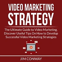 Video Marketing Strategy: The Ultimate Guide to Video Marketing, Discover Useful Tips On How to Develop Successful Video Marketing Strategies