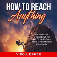 How to Reach Anything: The Ultimate Guide on How to Execute Your Goals, Discover The Proven Strategies on How to Make Your Visions A Reality