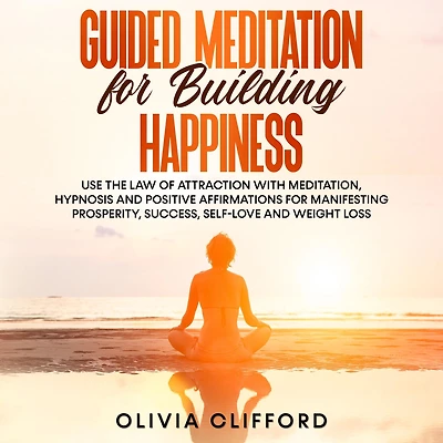 Guided Meditation for Building Happiness: Use The Law of Attraction with Meditation, Hypnosis and Positive Affirmations Manifesting Prosperity, Success, Self-Love Weight Loss