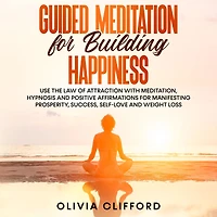 Guided Meditation for Building Happiness: Use The Law of Attraction with Meditation, Hypnosis and Positive Affirmations Manifesting Prosperity, Success, Self-Love Weight Loss