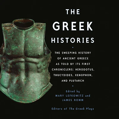 The Greek Histories: Sweeping History of Ancient Greece as Told by Its First Chroniclers: Herodotus, Thucydides, Xenophon, and Plutarch