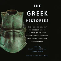 The Greek Histories: Sweeping History of Ancient Greece as Told by Its First Chroniclers: Herodotus, Thucydides, Xenophon, and Plutarch