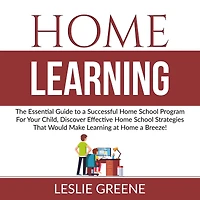Home Learning: The Essential Guide to a Successful Home School Program For Your Child, Discover Effective Home School Strategies That Would Make Learning at Home a Breeze!