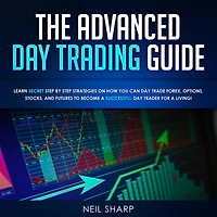 The Advanced Day Trading Guide: Learn Secret Strategies on How You Can Day Trade Forex, Options, Stocks, and Futures to Become a SUCCESSFUL Day Trader For a Living!