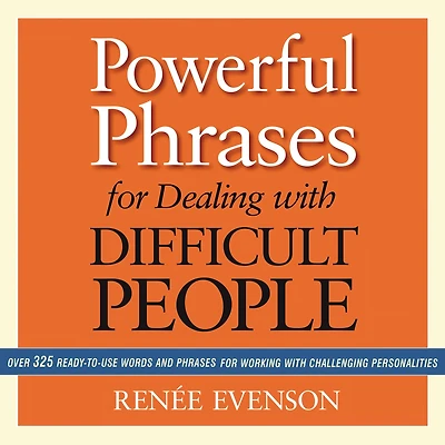 Powerful Phrases for Dealing with Difficult People: Over 325 Ready-to-Use Words and Working Challenging Personalities