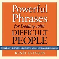 Powerful Phrases for Dealing with Difficult People: Over 325 Ready-to-Use Words and Working Challenging Personalities