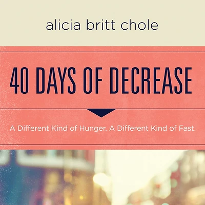 40 Days of Decrease: A Different Kind Hunger. Fast.