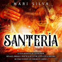 Santería la guía definitiva de los hechizos, rituales, orishas y prácticas lucumí, junto con historia cómo vivieron yorubas en América