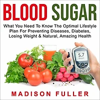 Blood Sugar: What You Need to Know, the Optimal Lifestyle Plan for Preventing Diseases, Diabetes, Losing Weight & Natural, Amazing Health