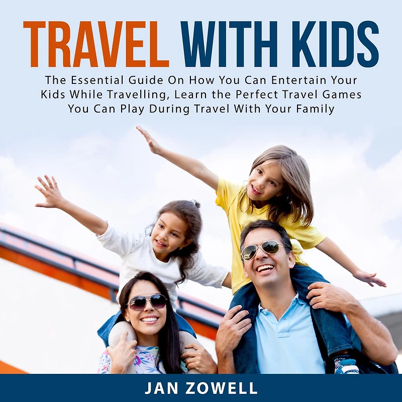 Travel With Kids: The Essential Guide On How You Can Entertain Your Kids While Travelling, Learn the Perfect Travel Games You Can Play During Travel With Your Family