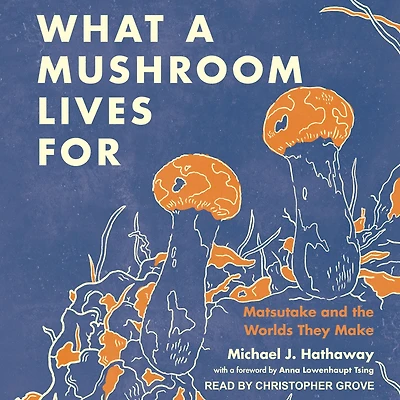 What a Mushroom Lives For: Matsutake and the Worlds They Make
