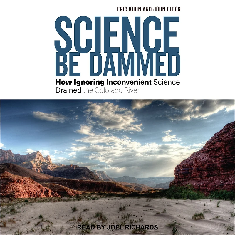 Science Be Dammed: How Ignoring Inconvenient Drained the Colorado River
