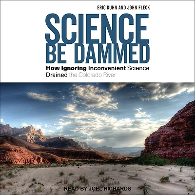 Science Be Dammed: How Ignoring Inconvenient Drained the Colorado River