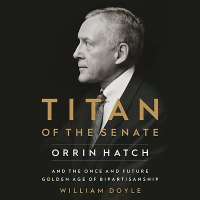 Titan of the Senate: Orrin Hatch and Once Future Golden Age Bipartisanship