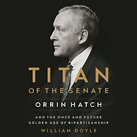 Titan of the Senate: Orrin Hatch and Once Future Golden Age Bipartisanship