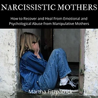 Narcissistic Mothers: How to Recover and Heal From Emotional and Psychological Abuse from Manipulative Mothers