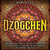 Dzogchen: la guía definitiva para práctica, meditación, las enseñanzas y historia de una tradición del budismo tibetano