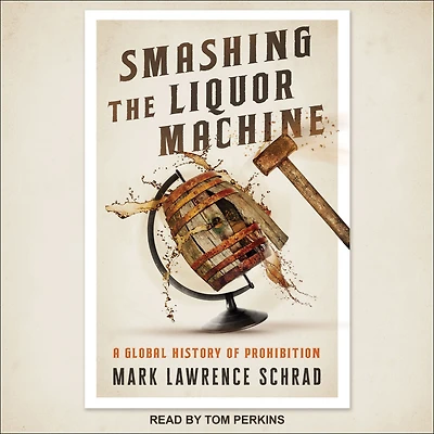 Smashing the Liquor Machine: A Global History of Prohibition