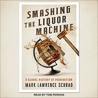 Smashing the Liquor Machine: A Global History of Prohibition