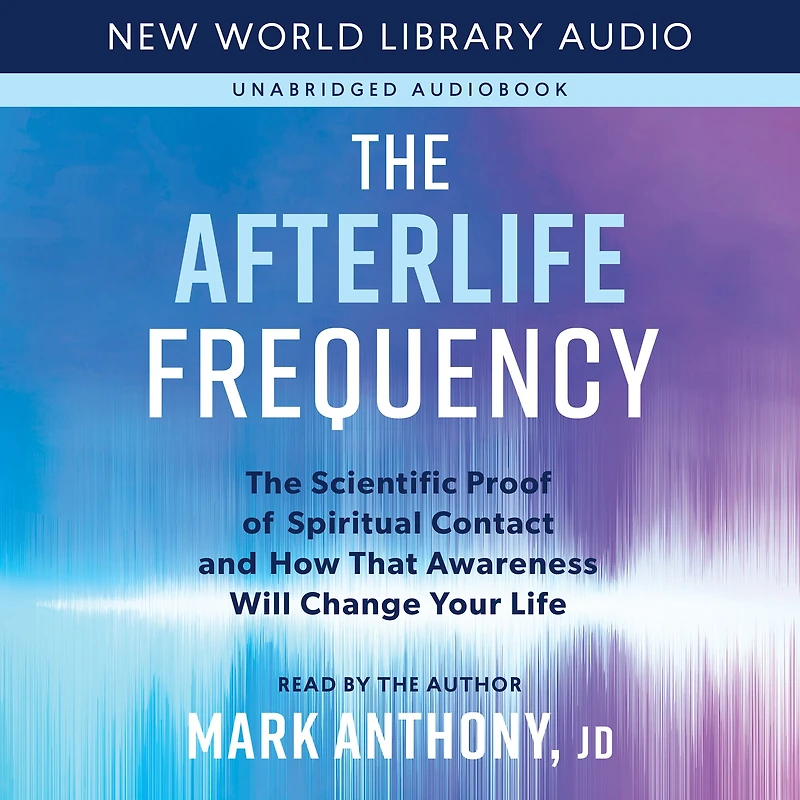 The Afterlife Frequency: Scientific Proof of Spiritual Contact and How That Awareness Will Change Your Life
