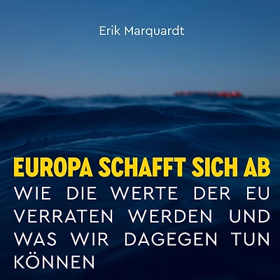 Europa schafft sich ab: Wie die Werte der EU verraten werden und was wir dagegen tun können