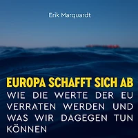Europa schafft sich ab: Wie die Werte der EU verraten werden und was wir dagegen tun können