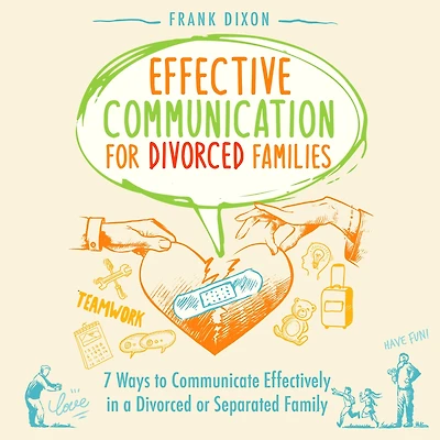 Effective Communication for Divorced Families: 7 Ways to Communicate Effectively a or Separated Family