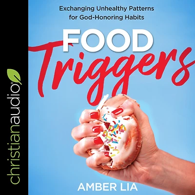 Food Triggers: Exchanging Unhealthy Patterns for God-Honoring Habits