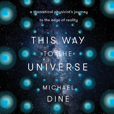 This Way to the Universe: A Theoretical Physicist's Journey Edge of Reality