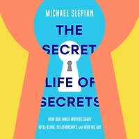 The Secret Life of Secrets: How Our Inner Worlds Shape Well-Being, Relationships, and Who We Are