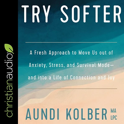 Try Softer: a Fresh Approach to Move Us out of Anxiety, Stress, and Survival Mode--and into Life Connection Joy