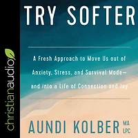 Try Softer: a Fresh Approach to Move Us out of Anxiety, Stress, and Survival Mode--and into Life Connection Joy