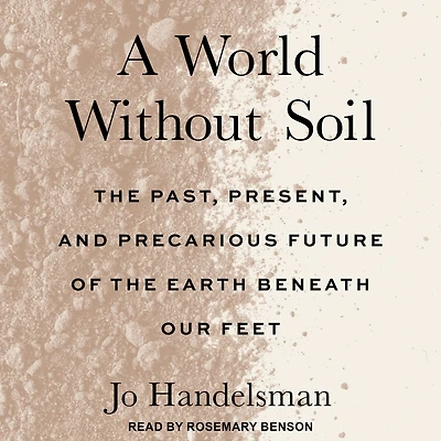A World Without Soil: the Past, Present, and Precarious Future of Earth Beneath Our Feet