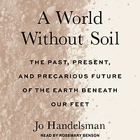 A World Without Soil: the Past, Present, and Precarious Future of Earth Beneath Our Feet