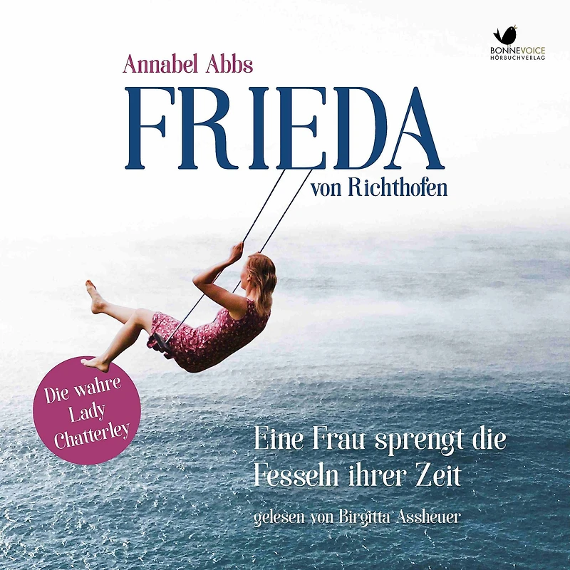 Frieda von Richthofen: Eine Frau sprengt die Fesseln ihrer Zeit. Die wahre Lady Chatterley