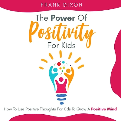 The Power of Positivity for Kids: How to Use Positive Thoughts Kids Grow a Mind (The Master Parenting Series, #7)