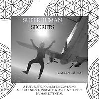 Superhuman Secrets: A futuristic journey discovering mindfulness, longevity, & ancient secret human potential