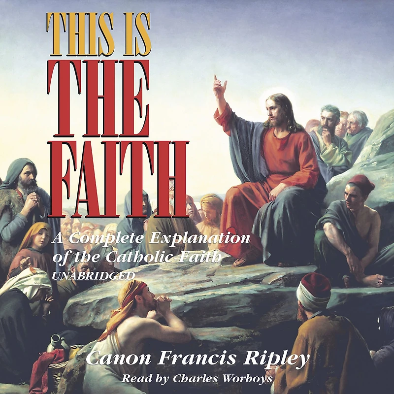 This Is the Faith: A Complete Explanation of Catholic Faith