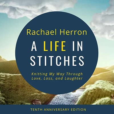 A Life Stitches: Knitting My Way Through Love, Loss, and Laughter - Tenth Anniversary Edition