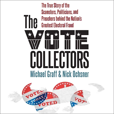 the Vote Collectors: True Story of Scamsters, Politicians, and Preachers behind Nation's Greatest Electoral Fraud