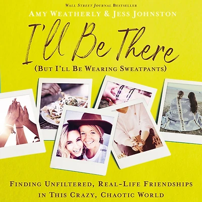 I'll Be There (But Wearing Sweatpants): Finding Unfiltered, Real-Life Friendships This Crazy, Chaotic World