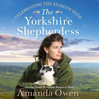 Celebrating the Seasons with Yorkshire Shepherdess: Farming, Family and Delicious Recipes to Share