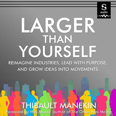 Larger Than Yourself: Reimagine Industries, Lead with Purpose & Grow Ideas into Movements